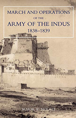 Narrative Of The March And Operations Of The Army Of The Indus 1838-1839: Narrative Of The March And Operations Of The Army Of The Indus 1838-1839