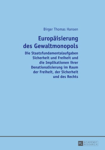 Europäisierung des Gewaltmonopols: Die Staatsfundamentalaufgaben Sicherheit und Freiheit und die Implikationen ihrer Denationalisierung im Raum der Freiheit, der Sicherheit und des Rechts