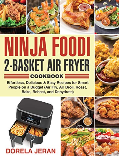Ninja Foodi 2-Basket Air Fryer Cookbook: Effortless, Delicious & Easy Recipes for Smart People on a Budget (Air Fry, Air Broil, Roast, Bake, Reheat, and Dehydrate)