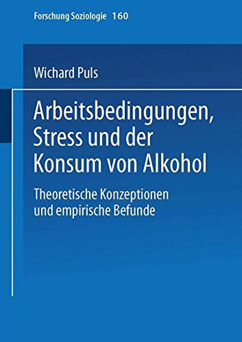 Arbeitsbedingungen, Stress Und Der Konsum Von Alkohol: Theoretische Konzeptionen Und Empirische Befunde (Forschung Soziologie, Band 160)