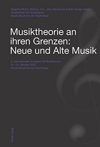 Musiktheorie an ihren Grenzen: Neue und Alte Musik: 3. Internationaler Kongress für Musiktheorie 10.-12. Oktober 2003 - Musik-Akademie der Stadt Basel