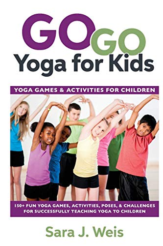 Go Go Yoga for Kids: Yoga Games & Activities for Children: Yoga Games & Activities for Children: 150+ Fun Yoga Games, Activities, Poses, & Challenges for Successfully Teaching Yoga to Children