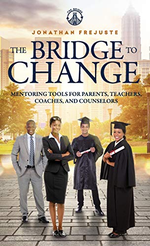 The Bridge to Change: Mentoring Tools for Parents, Teachers, Coaches, and Counselors : Mentoring Tools for Parents, Teachers, Coaches, and Counselors
