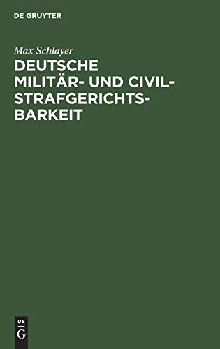Deutsche Militär- und Civilstrafgerichtsbarkeit: Systematische Darstellung d. Zuständigkeitsgrenzen u. Rechtshülfe zwischen beiden nach d. Militär-Strafgerichtsordnung vom 1. Dez. 1898