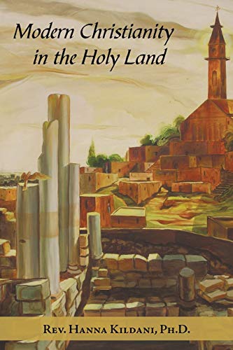 Modern Christianity in the Holy Land: Development of the Structure of Churches and the Growth of Christian Institutions in Jordan and Palestine; the ... in Light of the Ottoman Firmans and Th