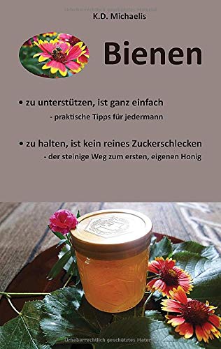Bienen - Ein Plädoyer für Bienen und heimische Imker: Praktische Tipps für jedermann um Bienen zu unterstützen und Tipps zur Bienenhaltung - der steinige Weg zum ersten, eigenen Honig