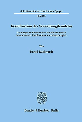 Koordination des Verwaltungshandelns.: Grundlagen der Koordination, Koordinationsbedarf, Instrumente der Koordination, Anwendungsbeispiele. (Schriftenreihe der Hochschule Speyer, Band 72)