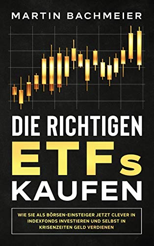 Die richtigen ETFs kaufen: Wie Sie als Börsen-Einsteiger jetzt clever in Indexfonds investieren und selbst in Krisenzeiten Geld verdienen