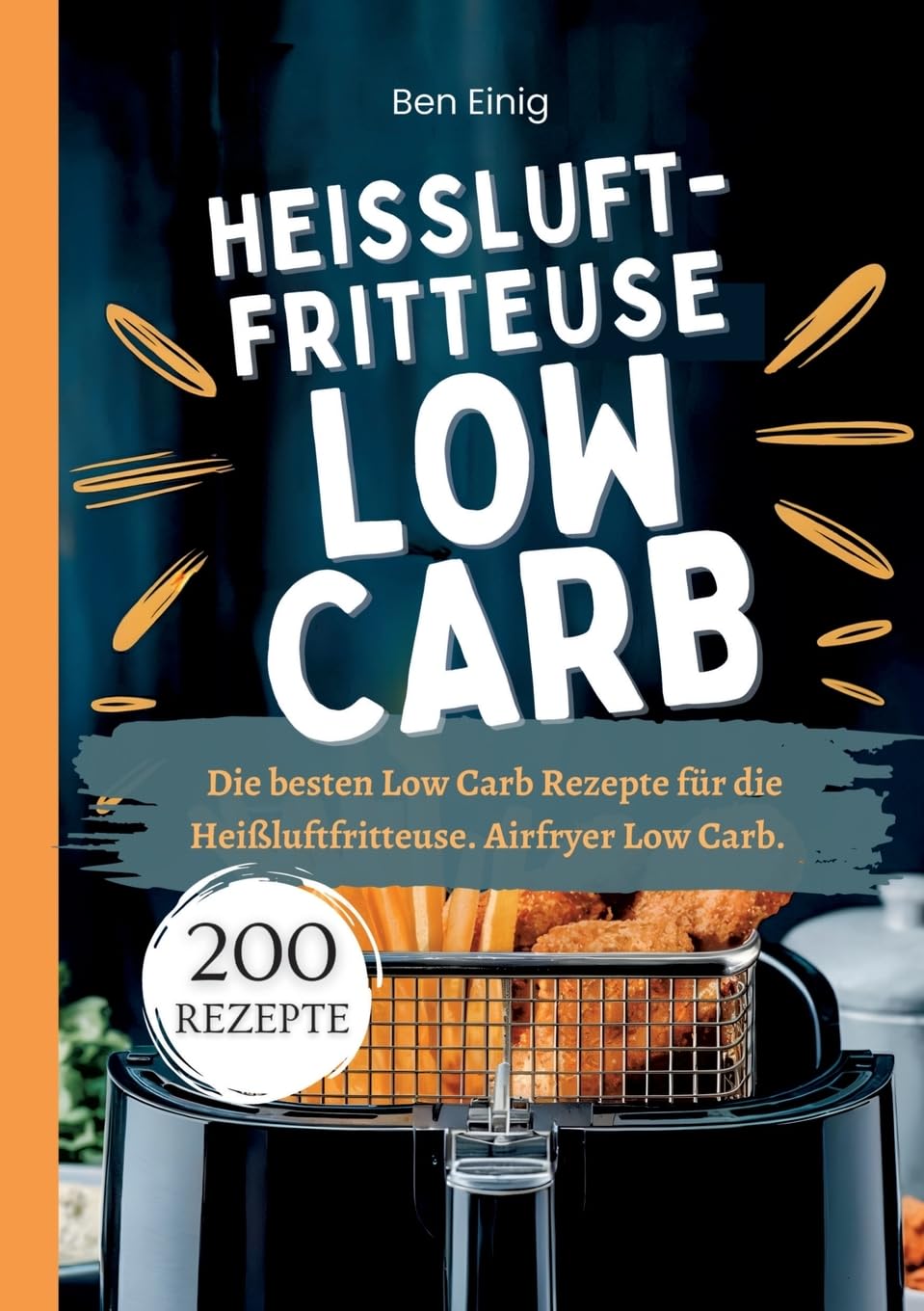 Heißluftfritteuse Kochbuch Low Carb―200 Rezepte: Die besten Low Carb Rezepte für die Heißluftfritteuse. Airfryer Low Carb.