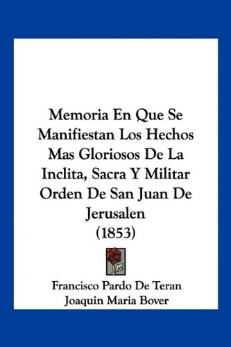 Memoria En Que Se Manifiestan Los Hechos Mas Gloriosos De La Inclita, Sacra Y Militar Orden De San Juan De Jerusalen (1853)