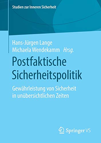 Postfaktische Sicherheitspolitik: Gewährleistung von Sicherheit in unübersichtlichen Zeiten (Studien zur Inneren Sicherheit (23), Band 23)