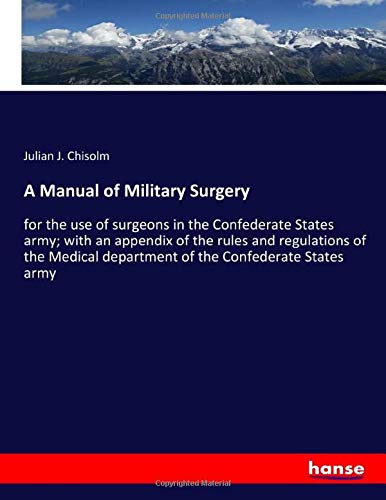 A Manual of Military Surgery: for the use of surgeons in the Confederate States army; with an appendix of the rules and regulations of the Medical department of the Confederate States army