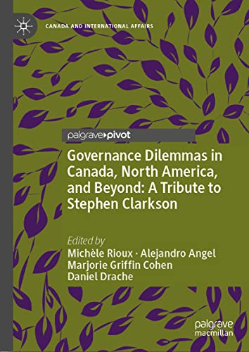 Governance Dilemmas in Canada, North America, and Beyond: A Tribute to Stephen Clarkson (Canada and International Affairs)
