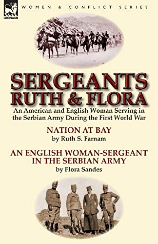 Sergeants Ruth and Flora: an American and English Woman Serving in the Serbian Army During the First World War¿Nation at Bay & An English ... Serbian Army by Ruth S. Farnam & Flora Sandes