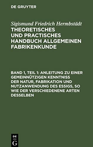 Theoretisches und practisches Handbuch allgemeinen Fabrikenkunde, Band 1, Teil 1, Anleitung zu einer gemeinnu¨tzigen Kenntniß der Natur, Fabrikation ... Bedarf an Essig selbst verfertigen wollen