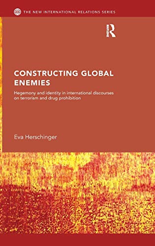 Constructing Global Enemies: Hegemony and Identity in International Discourses on Terrorism and Drug Prohibition (The New International Relations)