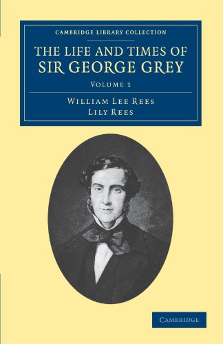 The Life and Times of Sir George Grey, K.C.B. 2 Volume Set: The Life and Times of Sir George Grey: Volume 1 (Cambridge Library Collection - History of Oceania)