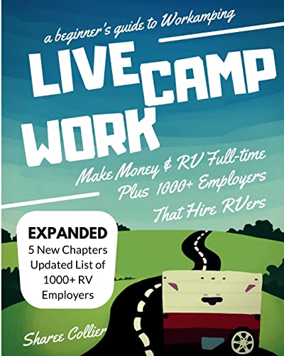 Live Camp Work: How to Make Money While Living in an RV and Travel Full-Time, Plus 1000+ Employers Who Hire RVers: How to Make Money While Living in ... Plus 1000+ Employers Who Hire RVers