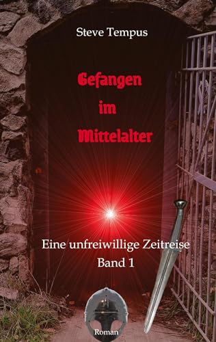 Gefangen im Mittelalter: Die unfreiwilligen Zeitreisen der Rossburger Ritter - Band 1: Gefangen im Mittlalter (Die unfreiwilligen Zeitreisen der Rossburger Ritter: Gefangen im Mittelalter)