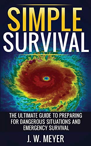 Simple Survival: The Ultimate Guide to Preparing for Dangerous Situations and Emergency Survival
