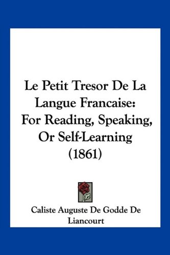 Le Petit Tresor De La Langue Francaise: For Reading, Speaking, Or Self-Learning (1861)