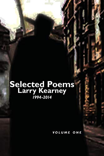 Selected Poems of Larry Kearney: Volume One: 1994-2014: Volume One: 1994 to 2014