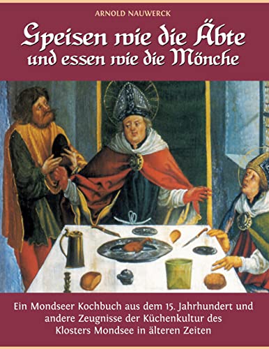 Speisen wie die Äbte und essen wie die Mönche: Ein Mondseer Kochbuch aus dem 15. Jahrhundert und andere Zeugnisse der Küchenkultur des Klosters Mondsee in älteren Zeiten