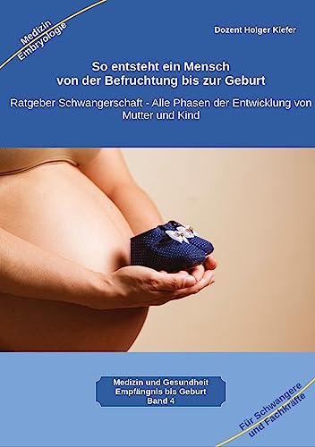 So entsteht ein Mensch – von der Befruchtung bis zur Geburt: Ratgeber Schwangerschaft – Alle Phasen der Entwicklung von Mutter und Kind ... Gesundheit: Heilmethoden statt Medikamente)