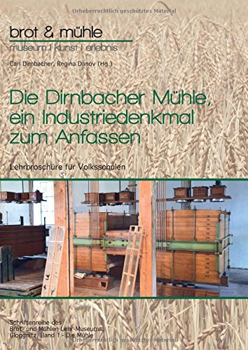 Die Dirnbacher Mühle, ein Industriedenkmal zum Anfassen: Lehrbroschüre für Volksschulen, Band 1 - Die Mühle (Schriftenreihe des Brot- und Mühlen Lehr-Museums, Gloggnitz)