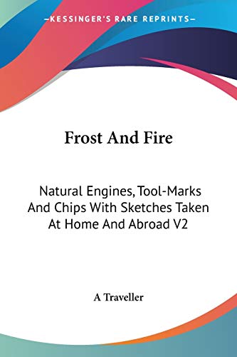 Frost And Fire: Natural Engines, Tool-Marks And Chips With Sketches Taken At Home And Abroad V2