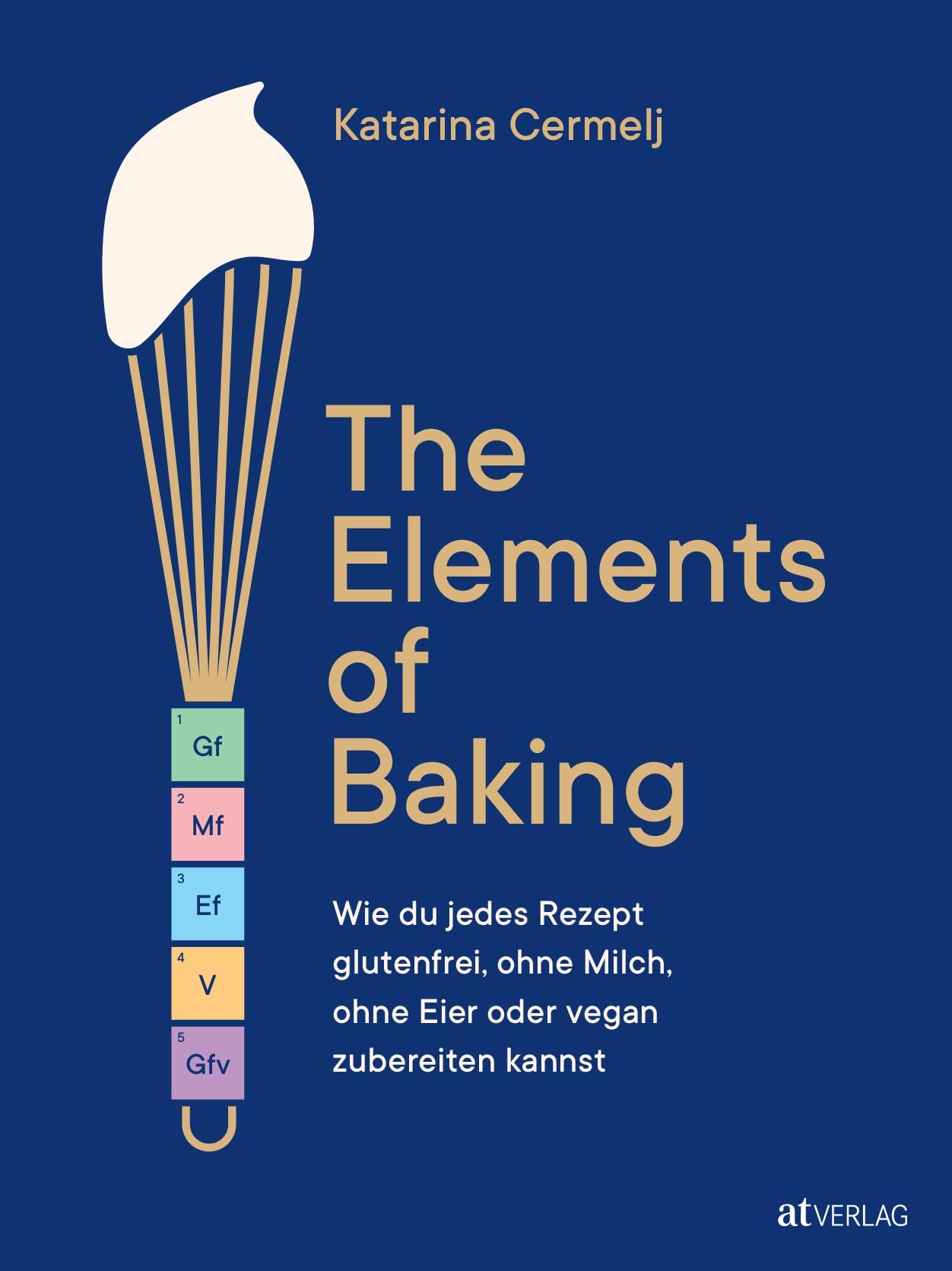 The Elements of Baking: Wie du jedes Rezept glutenfrei, ohne Milch, ohne Eier oder vegan zubereiten kannst