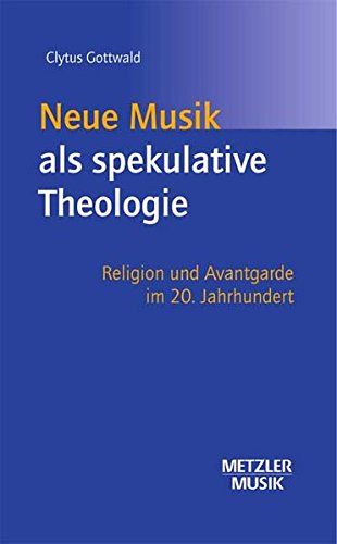 Neue Musik als spekulative Theologie: Religion und Avantgarde im 20. Jahrhundert (Musik - Fachbuch)