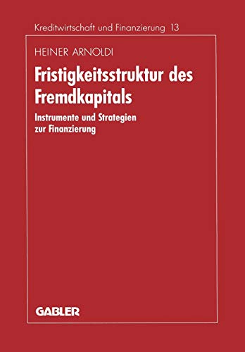 Fristigkeitsstruktur des Fremdkapitals: Instrumente und Strategien zur Finanzierung (Schriftenreihe für Kreditwirtschaft und Finanzierung) (German ... und Finanzierung, 13, Band 13)
