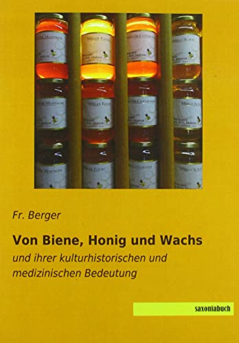 Von Biene, Honig und Wachs: und ihrer kulturhistorischen und medizinischen Bedeutung