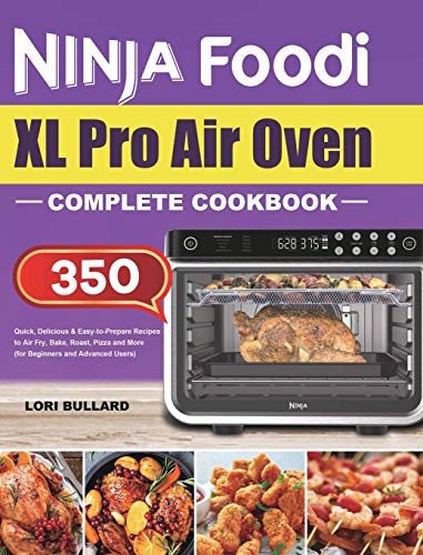 Ninja Foodi XL Pro Air Oven Complete Cookbook: Quick, Delicious & Easy-to-Prepare Recipes to Air Fry, Bake, Roast, Pizza and More (for Beginners and Advanced Users)