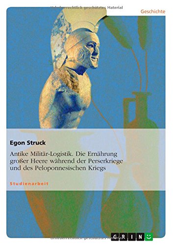 Antike Militär-Logistik. Die Ernährung großer Heere während der Perserkriege und des Peloponnesischen Kriegs