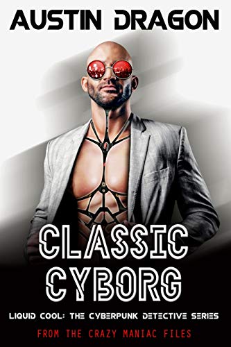 Classic Cyborg: Liquid Cool: the Cyberpunk Detective Series: from the Crazy Maniac Files: Liquid Cool: The Cyberpunk Detective Series (From the Crazy Maniac Files, Book One)