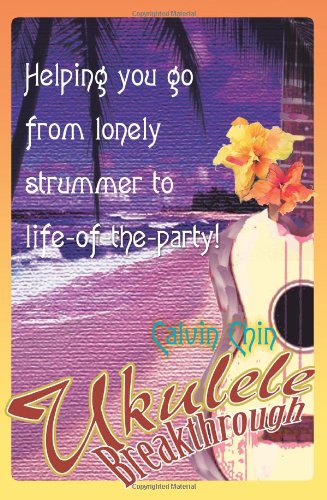 Ukulele Breakthrough: Helping you go from lonely strummer to life-of-the-party!