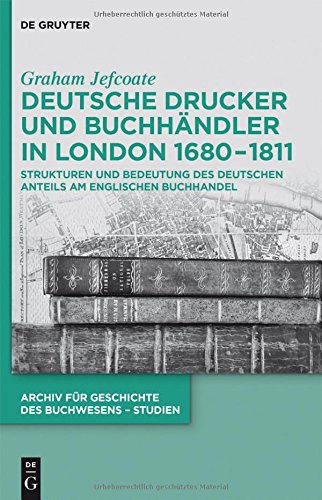 Deutsche Drucker und Buchhändler in London 1680-1811: Strukturen und Bedeutung des deutschen Anteils am englischen Buchhandel (Archiv für Geschichte des Buchwesens - Studien, Band 12)
