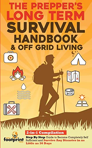 The Prepper's Long-Term Survival Handbook & Off Grid Living: 2-in-1 Compilation | Step By Step Guide to Become Completely Self Sufficient and Survive ... Little as 30 Days (Self Sufficient Survival)