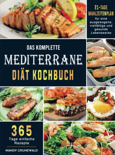 Das komplette Mediterrane-Diät Kochbuch: 365 Tage einfache Rezepte mit einem 21-Tage-Mahlzeitenplan für eine ausgewogene, vielfältige und gesunde Lebensweise