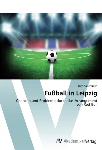 Fußball in Leipzig: Chancen und Probleme durch das Arrangement von Red Bull