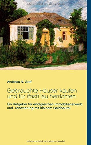 Gebrauchte Häuser kaufen und für (fast) lau herrichten: Ein Ratgeber für erfolgreichen Immobilienerwerb und -renovierung mit  kleinem Geldbeutel