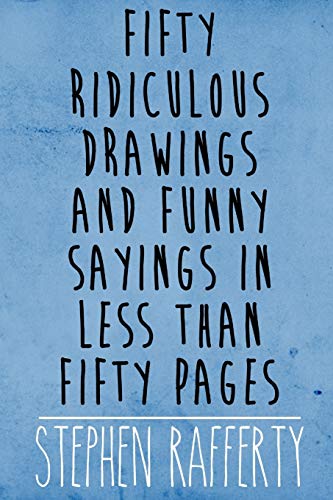 Fifty Ridiculous Drawings And Funny Sayings In Less Than Fifty Pages