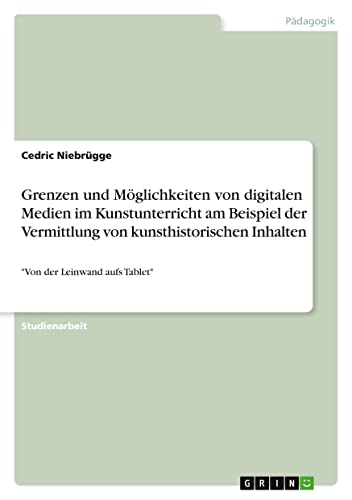 Grenzen und Möglichkeiten von digitalen Medien im Kunstunterricht am Beispiel der Vermittlung von kunsthistorischen Inhalten: Von der Leinwand aufs Tablet