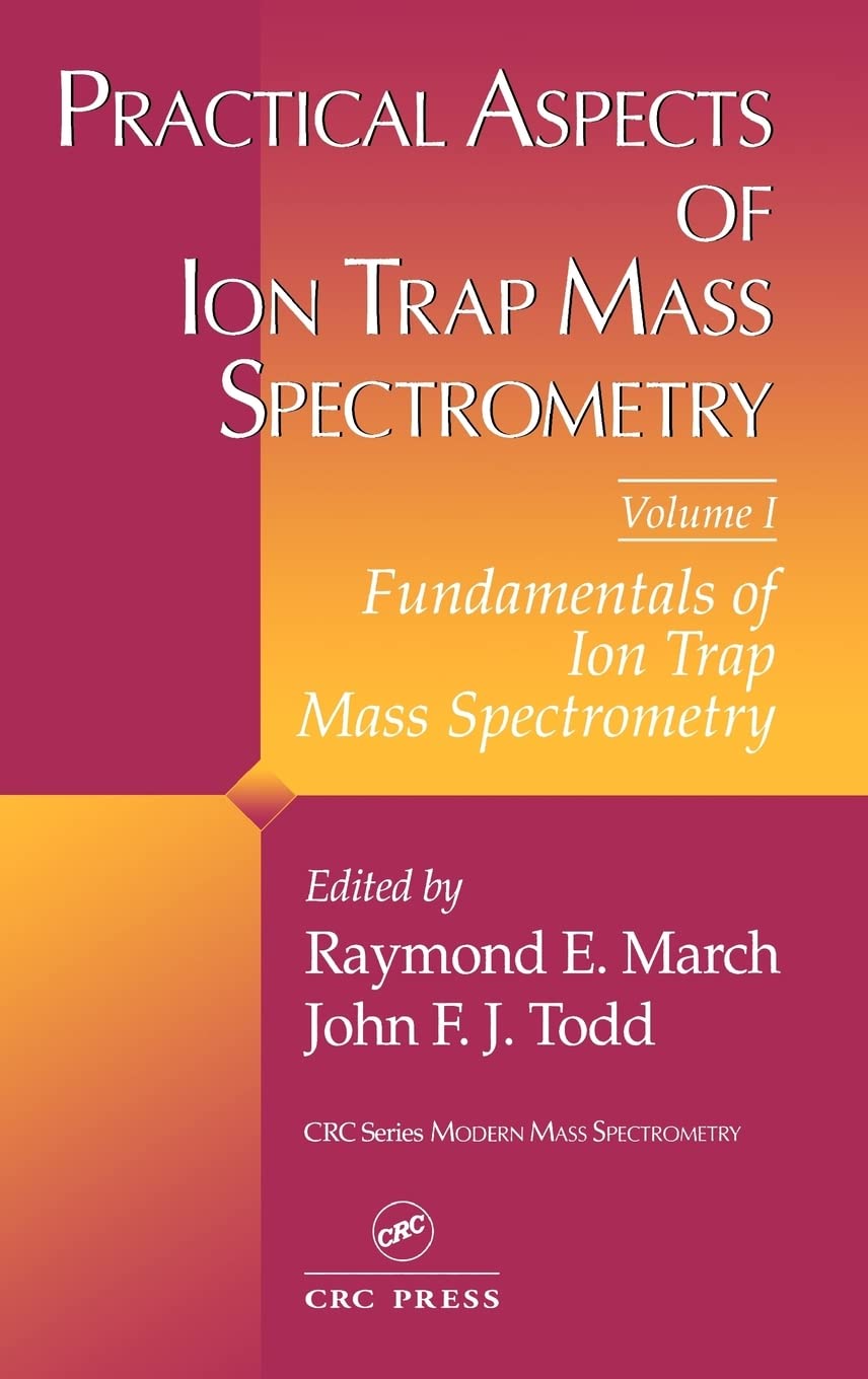Practical Aspects of Ion Trap Mass Spectrometry, Volume I: Fundamentals of Ion Trap Mass Spectrometry (Modern Mass Spectrometry, Band 1)