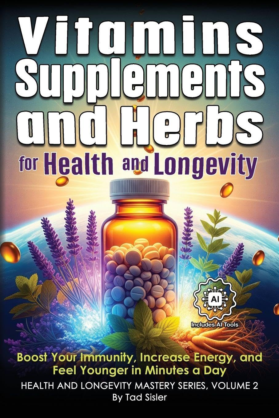 Vitamins, Supplements, and Herbs for Health and Longevity: Boost Your Immunity, Increase Energy, and Feel Younger in Minutes a Day (Health and Longevity Mastery)