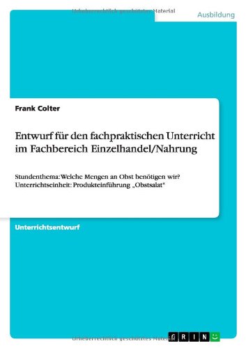 Entwurf für den fachpraktischen Unterricht im Fachbereich Einzelhandel/Nahrung: Stundenthema: Welche Mengen an Obst benötigen wir? Unterrichtseinheit: Produkteinführung ¿Obstsalat¿