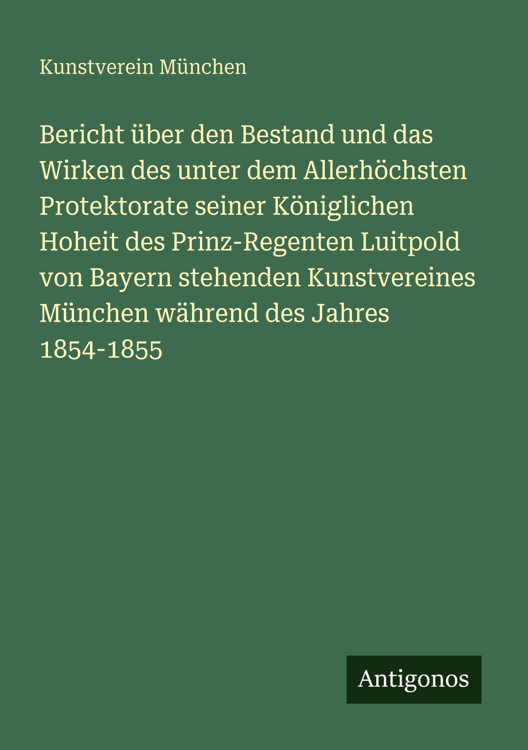 Bericht über den Bestand und das Wirken des unter dem Allerhöchsten Protektorate seiner Königlichen Hoheit des Prinz-Regenten Luitpold von Bayern ... München während des Jahres 1854-1855