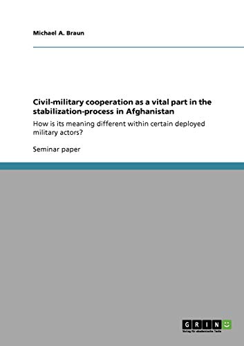 Civil-military cooperation as a vital part in the stabilization-process in Afghanistan: How is its meaning different within certain deployed military actors?